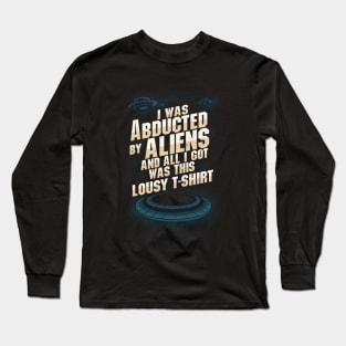 Humorous text- "I was abducted by aliens and all I got was this lousy T-shirt." Long Sleeve T-Shirt